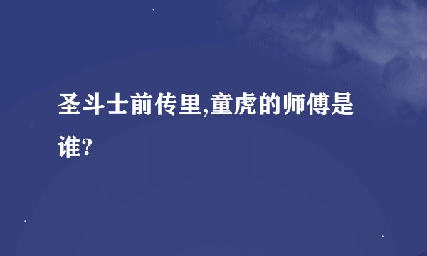 圣斗士前传里,童虎的师傅是谁?