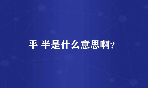 平 半是什么意思啊？
