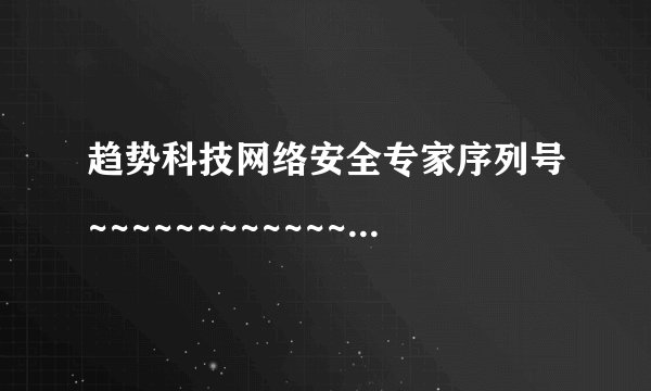 趋势科技网络安全专家序列号~~~~~~~~~~~~~~~~