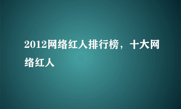 2012网络红人排行榜，十大网络红人