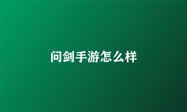 问剑手游怎么样