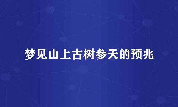 梦见山上古树参天的预兆