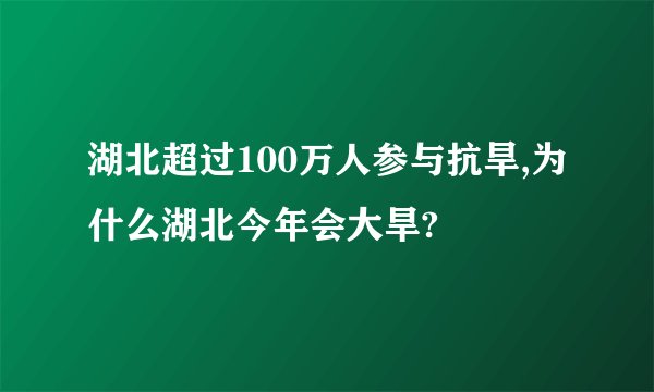湖北超过100万人参与抗旱,为什么湖北今年会大旱?