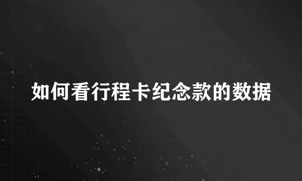 如何看行程卡纪念款的数据