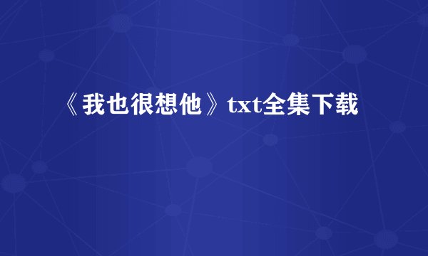 《我也很想他》txt全集下载