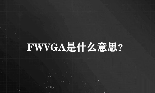 FWVGA是什么意思？