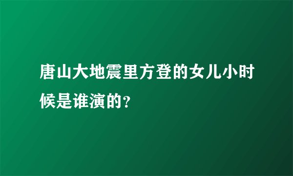 唐山大地震里方登的女儿小时候是谁演的？