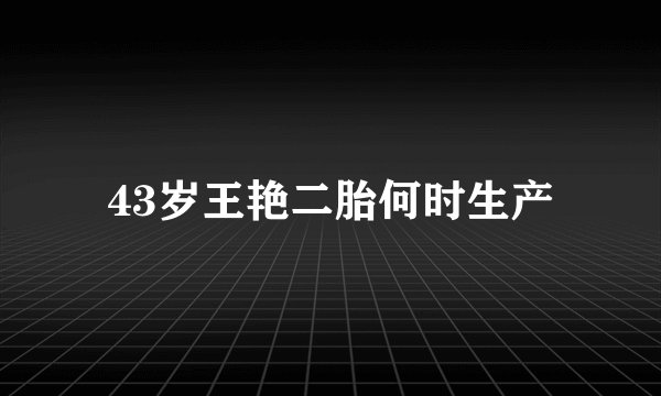 43岁王艳二胎何时生产