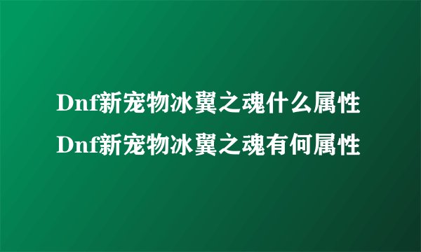 Dnf新宠物冰翼之魂什么属性Dnf新宠物冰翼之魂有何属性