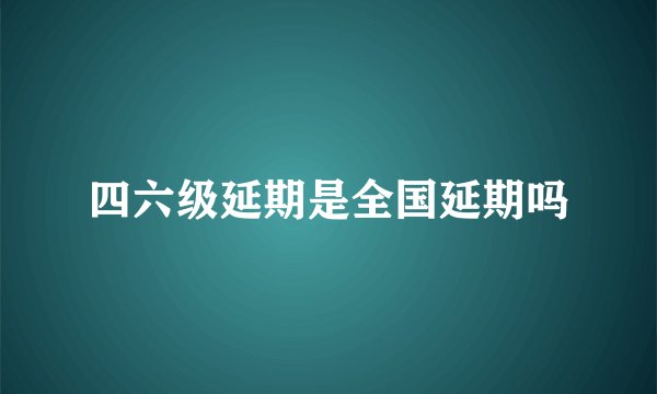 四六级延期是全国延期吗