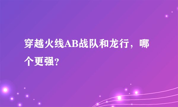 穿越火线AB战队和龙行，哪个更强？