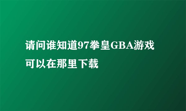 请问谁知道97拳皇GBA游戏可以在那里下载