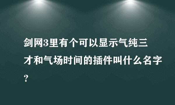 剑网3里有个可以显示气纯三才和气场时间的插件叫什么名字？