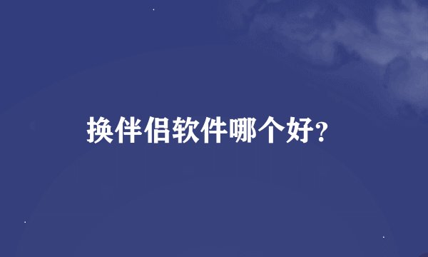 换伴侣软件哪个好？
