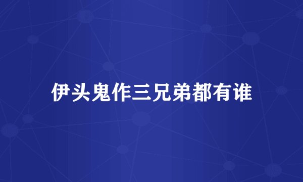 伊头鬼作三兄弟都有谁
