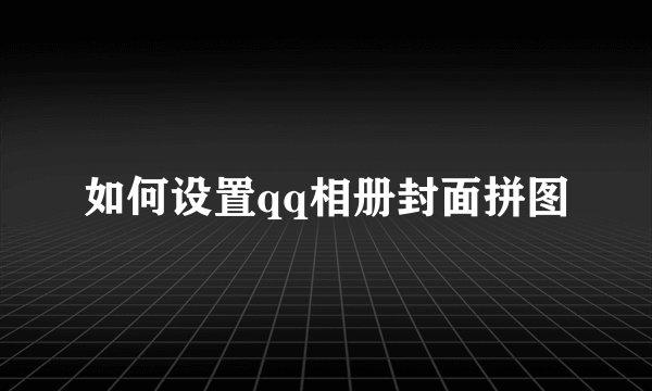 如何设置qq相册封面拼图