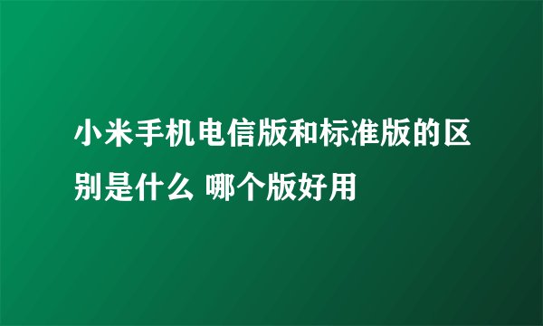 小米手机电信版和标准版的区别是什么 哪个版好用