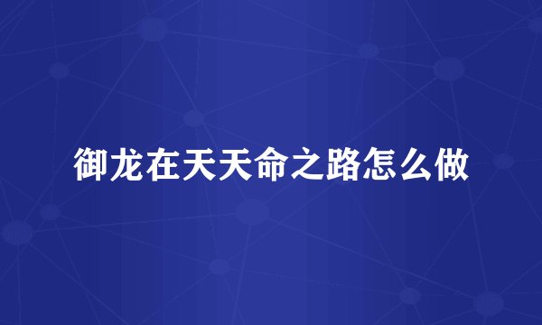 御龙在天天命之路怎么做