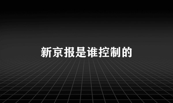 新京报是谁控制的