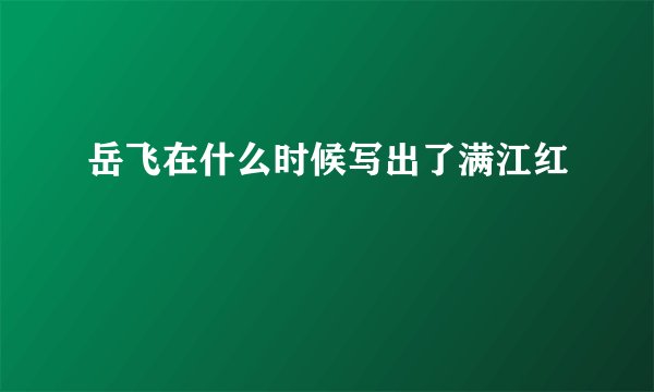 岳飞在什么时候写出了满江红