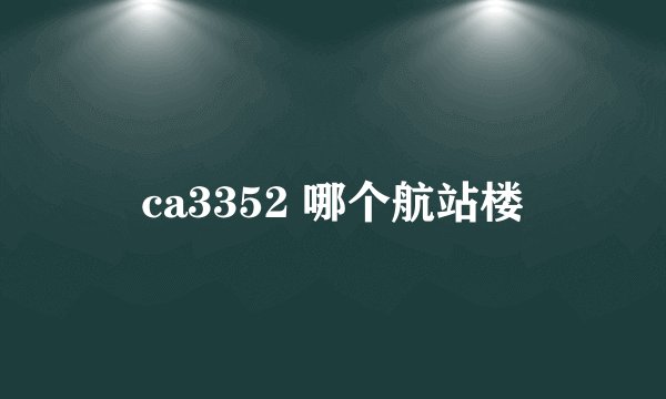 ca3352 哪个航站楼