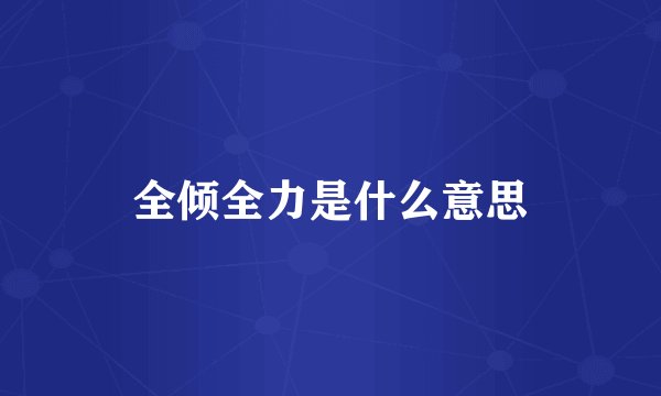 全倾全力是什么意思