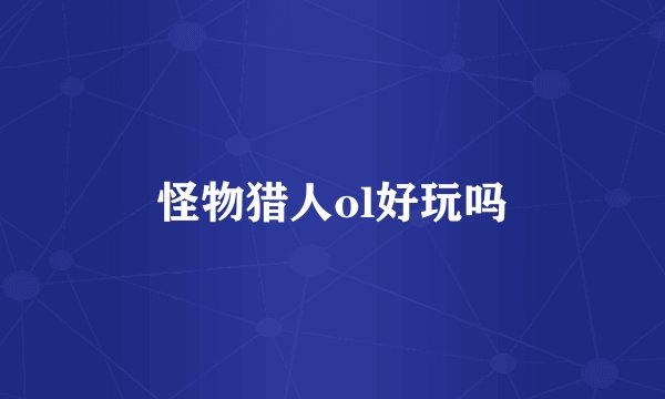 怪物猎人ol好玩吗