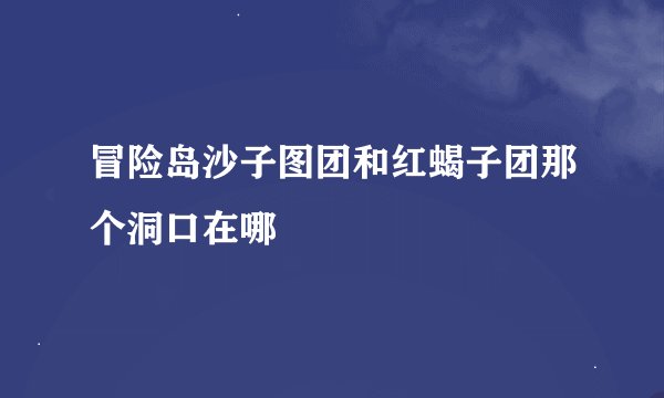 冒险岛沙子图团和红蝎子团那个洞口在哪