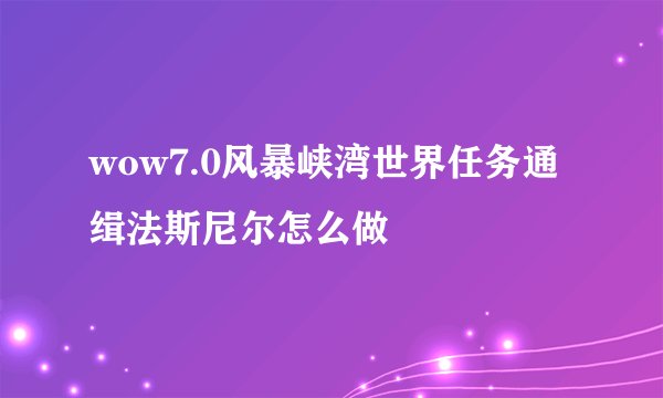 wow7.0风暴峡湾世界任务通缉法斯尼尔怎么做