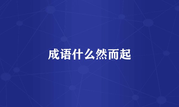 成语什么然而起