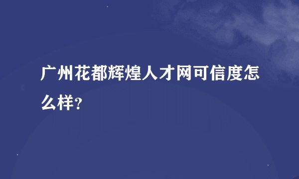 广州花都辉煌人才网可信度怎么样？