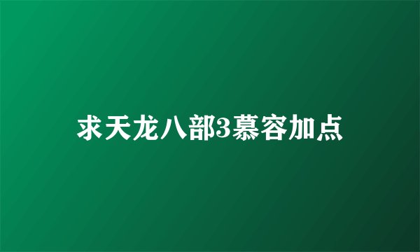 求天龙八部3慕容加点