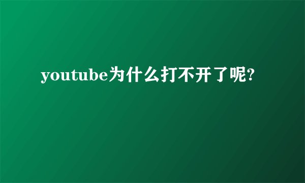 youtube为什么打不开了呢?