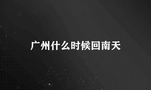 广州什么时候回南天