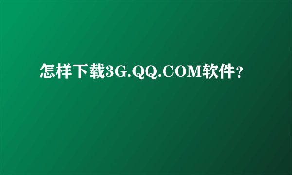 怎样下载3G.QQ.COM软件？