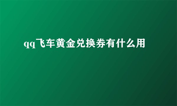 qq飞车黄金兑换券有什么用