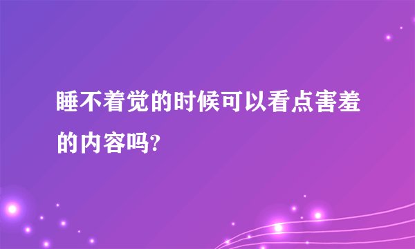 睡不着觉的时候可以看点害羞的内容吗?