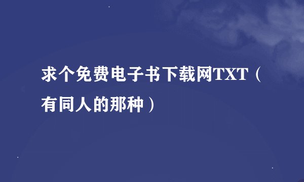 求个免费电子书下载网TXT（有同人的那种）