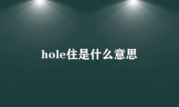 hole住是什么意思