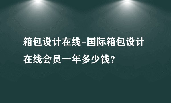 箱包设计在线-国际箱包设计在线会员一年多少钱？