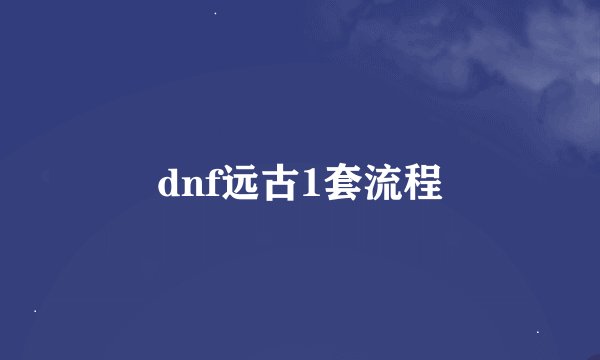 dnf远古1套流程