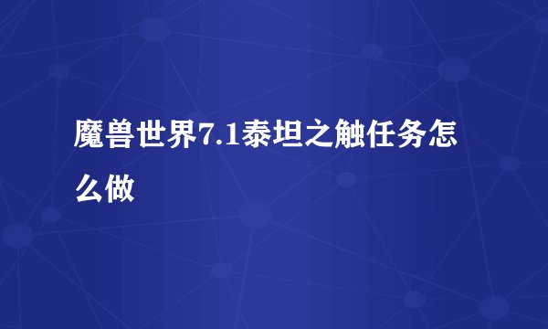 魔兽世界7.1泰坦之触任务怎么做