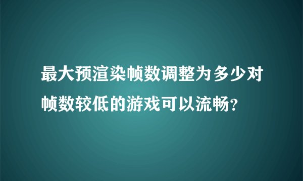 最大预渲染帧数调整为多少对帧数较低的游戏可以流畅？