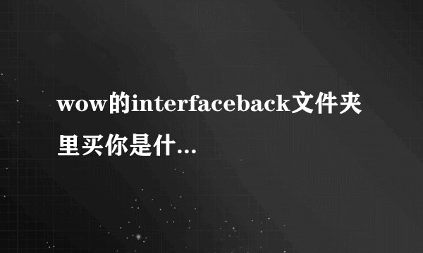 wow的interfaceback文件夹里买你是什么 可以删除不？
