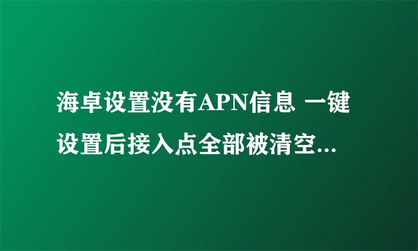 海卓设置没有APN信息 一键设置后接入点全部被清空,还原后还是不管用