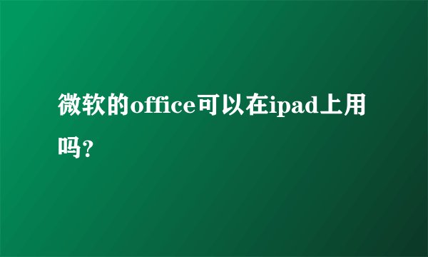 微软的office可以在ipad上用吗？