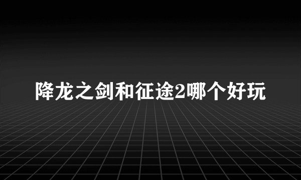 降龙之剑和征途2哪个好玩