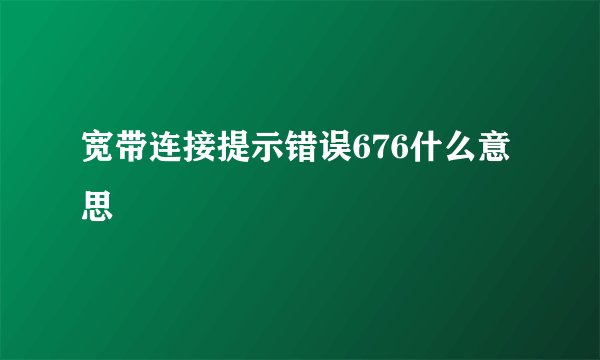 宽带连接提示错误676什么意思