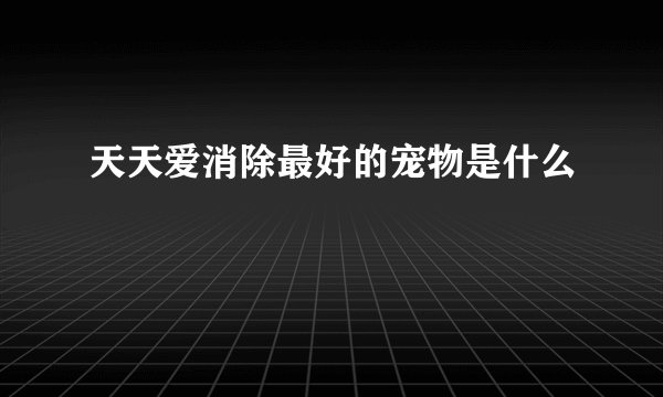 天天爱消除最好的宠物是什么