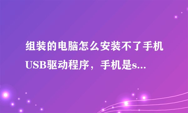 组装的电脑怎么安装不了手机USB驱动程序，手机是s3600c